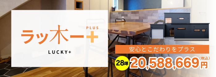 安心とこだわりをプラス|ラッ木ーPLUS＋　28坪価格20,588,669円
