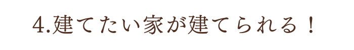 4.建てたい家が建てられる！